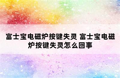 富士宝电磁炉按键失灵 富士宝电磁炉按键失灵怎么回事